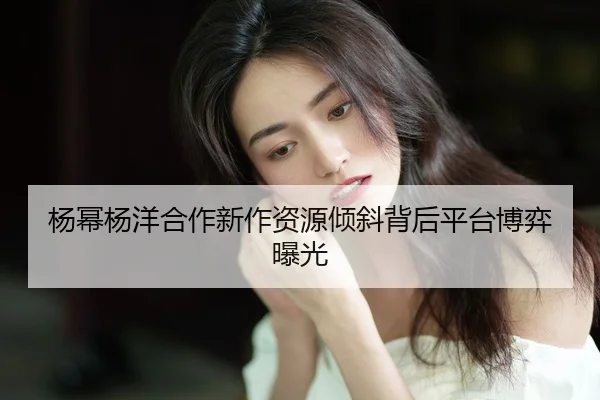 yang-mi-yang-yang-he-zuo-xin-zuo-zi-yuan-qing-xie-bei-hou-ping-tai-bo-yi-bao-guang-2-204.jpg