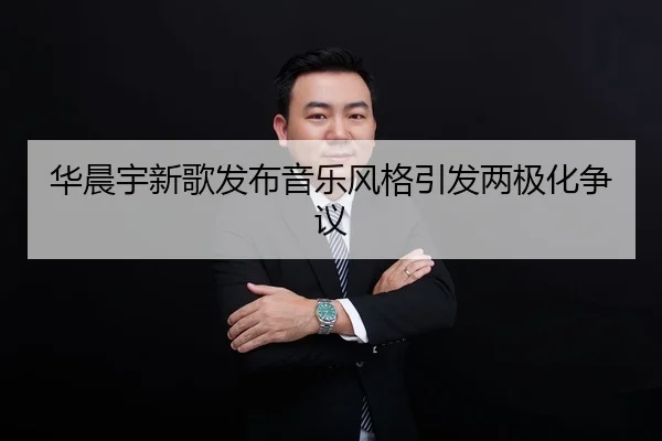 华晨宇新歌发布音乐风格引发两极化争议